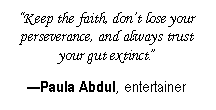 Text Box: �Keep the faith, don�t lose your perseverance, and always trust your gut extinct.��Paula Abdul, entertainer