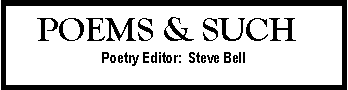 Text Box:    POEMS & SUCH Poetry Editor:  Steve Bell